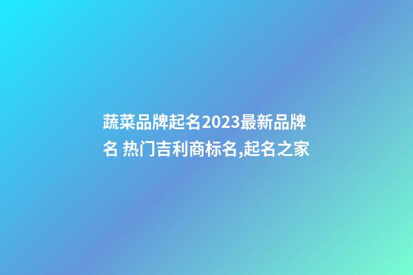 蔬菜品牌起名2023最新品牌名 热门吉利商标名,起名之家-第1张-商标起名-玄机派